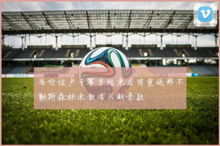 洛伦佐卢卡赛季结束后将重返那不勒斯森林未激活买断条款