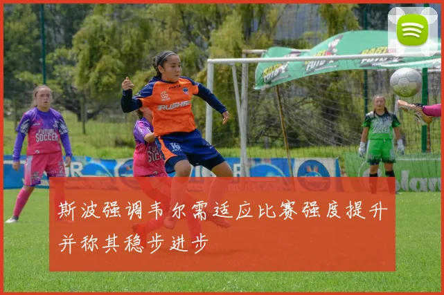 斯波强调韦尔需适应比赛强度提升并称其稳步进步