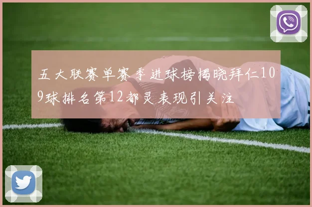 五大联赛单赛季进球榜揭晓拜仁109球排名第12都灵表现引关注
