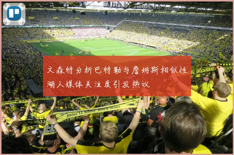 文森特分析巴特勒与詹姆斯相似性湖人媒体关注度引发热议