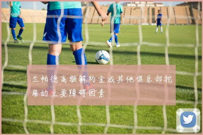 兰帕德高额解约金成其他俱乐部挖角的主要障碍因素