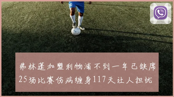 弗林蓬加盟利物浦不到一年已缺席25场比赛伤病缠身117天让人担忧