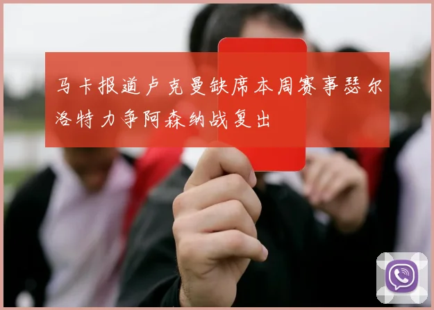 马卡报道卢克曼缺席本周赛事瑟尔洛特力争阿森纳战复出