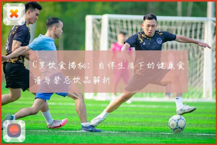 C罗饮食揭秘：自律生活下的健康食谱与禁忌饮品解析