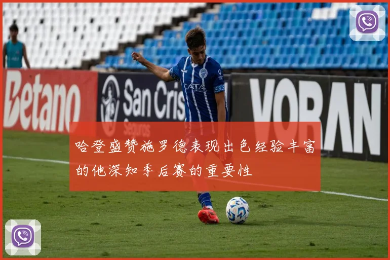 哈登盛赞施罗德表现出色经验丰富的他深知季后赛的重要性
