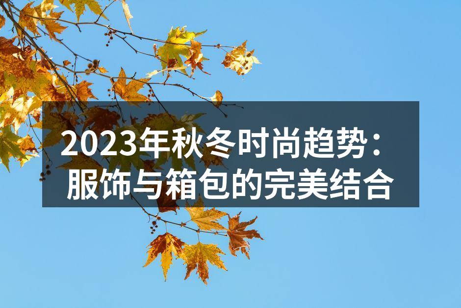 2023秋冬时尚新款服饰与箱包