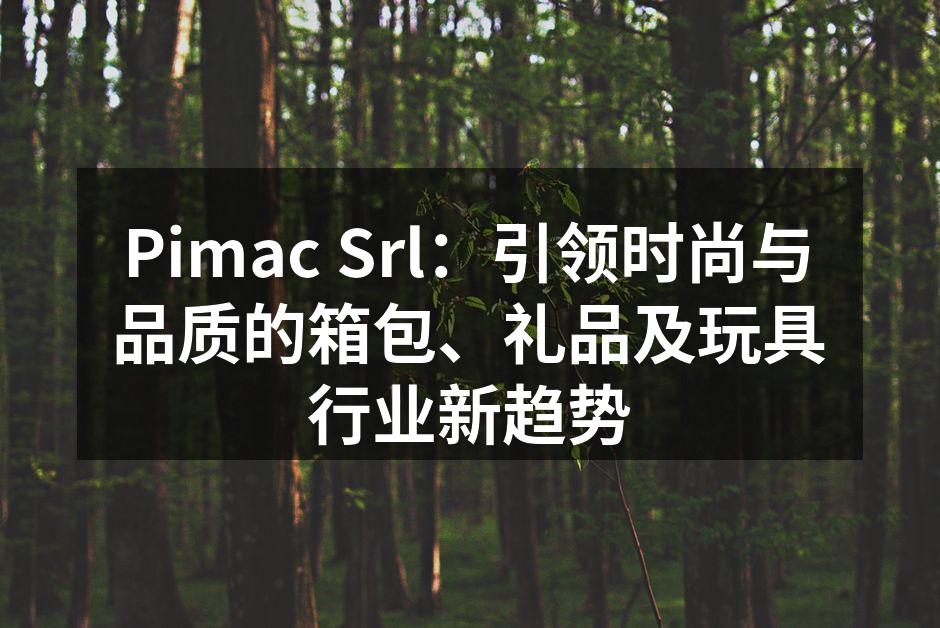 Pimac Srl：引领时尚与品质的箱包