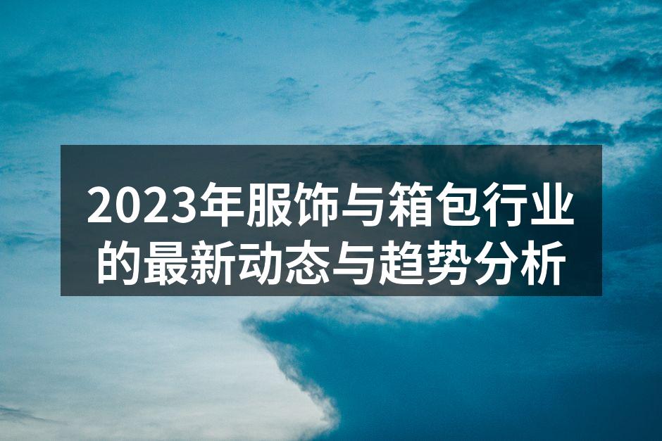 2023年服饰与箱包行业趋势分析图